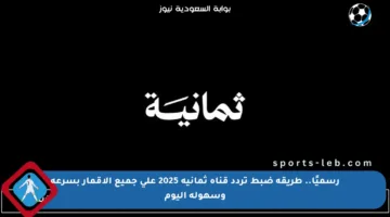 رسميًا.. طريقة ضبط تردد قناة ثمانية 2025 على جميع الأقمار بسرعة وسهولة اليوم